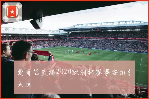 爱奇艺直播2020欧洲杯赛事安排引关注