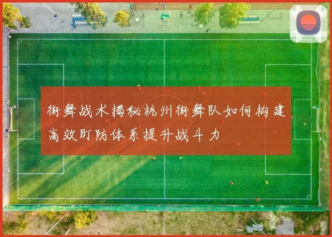 街舞战术揭秘杭州街舞队如何构建高效盯防体系提升战斗力