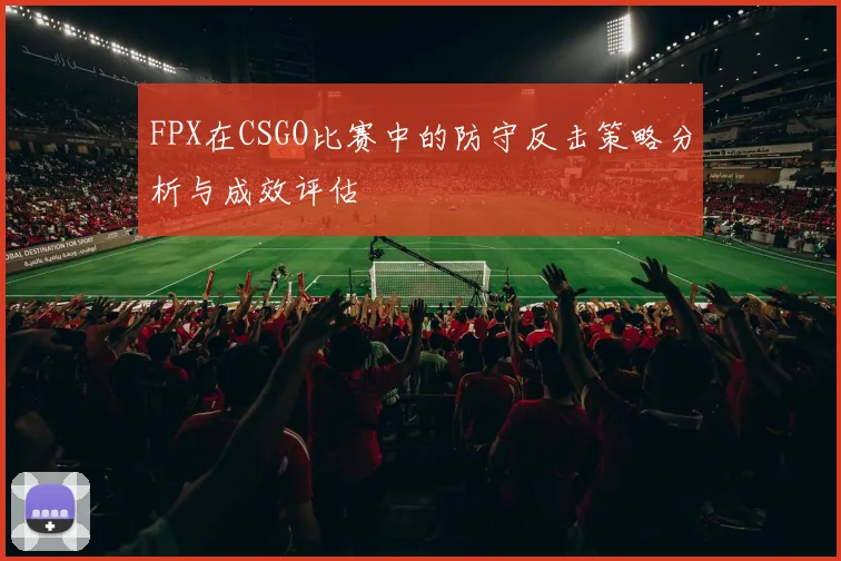 FPX在CSGO比赛中的防守反击策略分析与成效评估