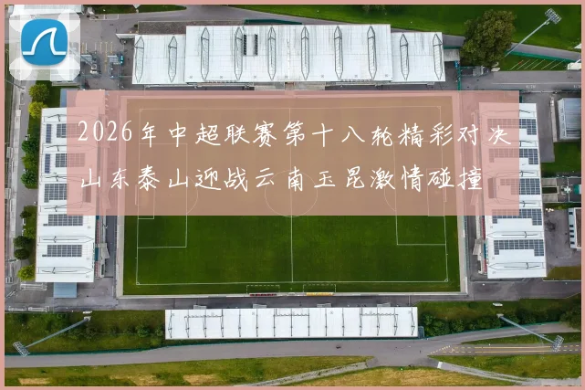 2026年中超联赛第十八轮精彩对决山东泰山迎战云南玉昆激情碰撞
