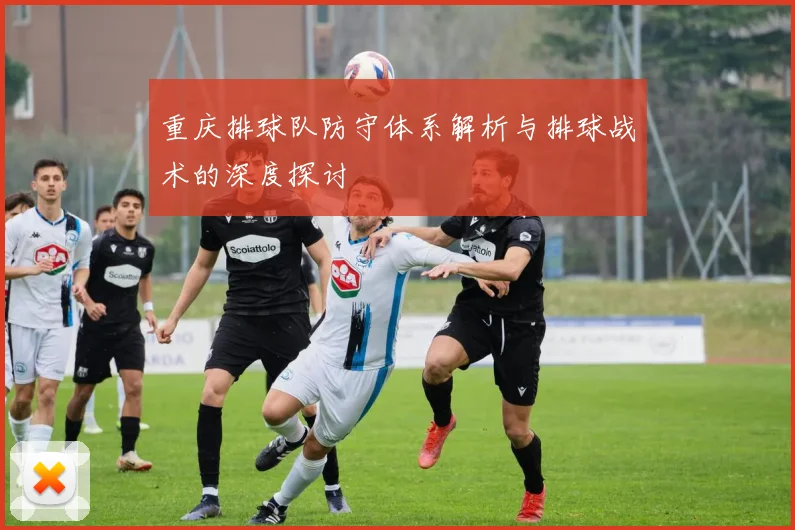 重庆排球队防守体系解析与排球战术的深度探讨