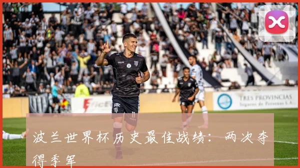 波兰世界杯历史最佳战绩：两次夺得季军