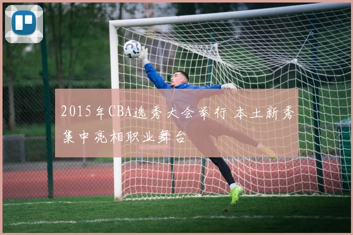 2015年CBA选秀大会举行 本土新秀集中亮相职业舞台