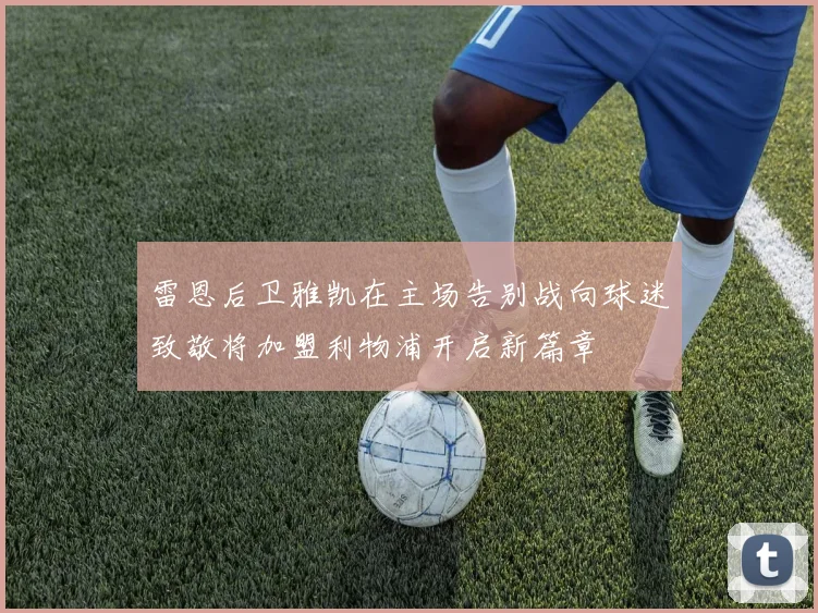 雷恩后卫雅凯在主场告别战向球迷致敬将加盟利物浦开启新篇章